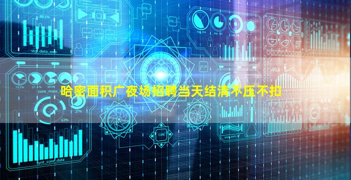 哈密面积广夜场招聘当天结清不压不扣