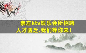 崇左ktv娱乐会所招聘人才匮乏.我们等你来！